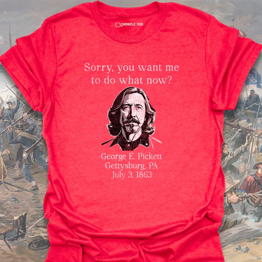 Sorry, What Now?! George E. Pickett T-shirt