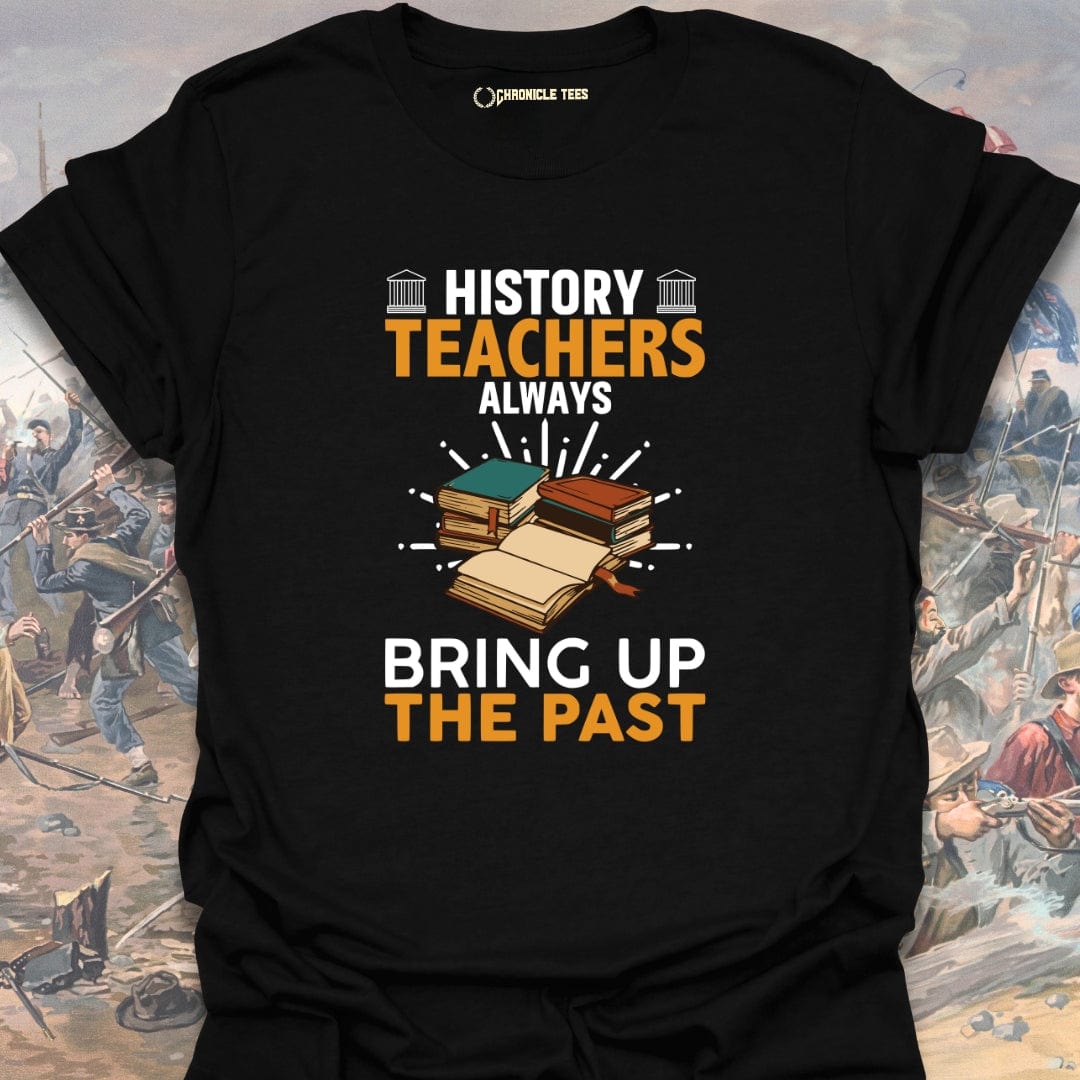 History Teachers Always Bring Up The Past T-shirt