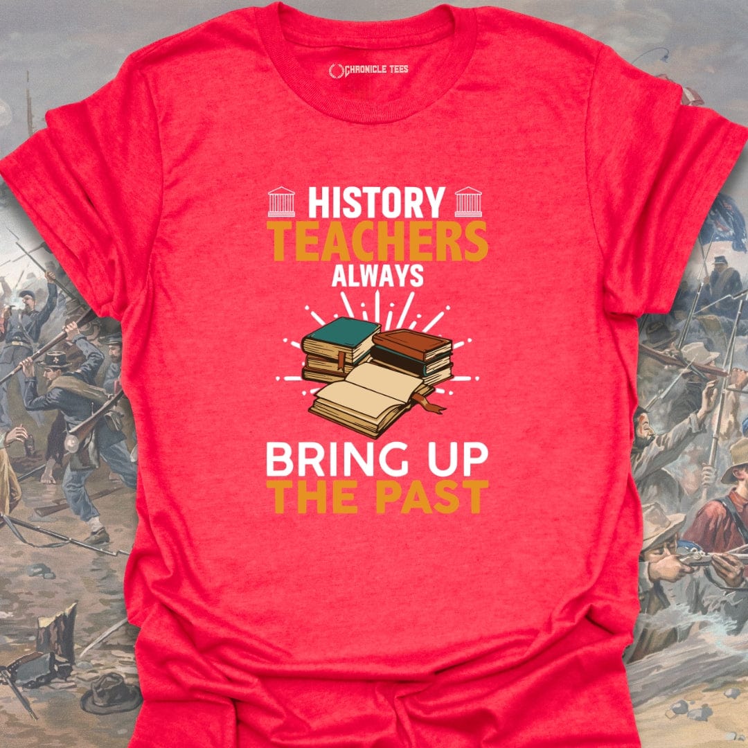 History Teachers Always Bring Up The Past T-shirt