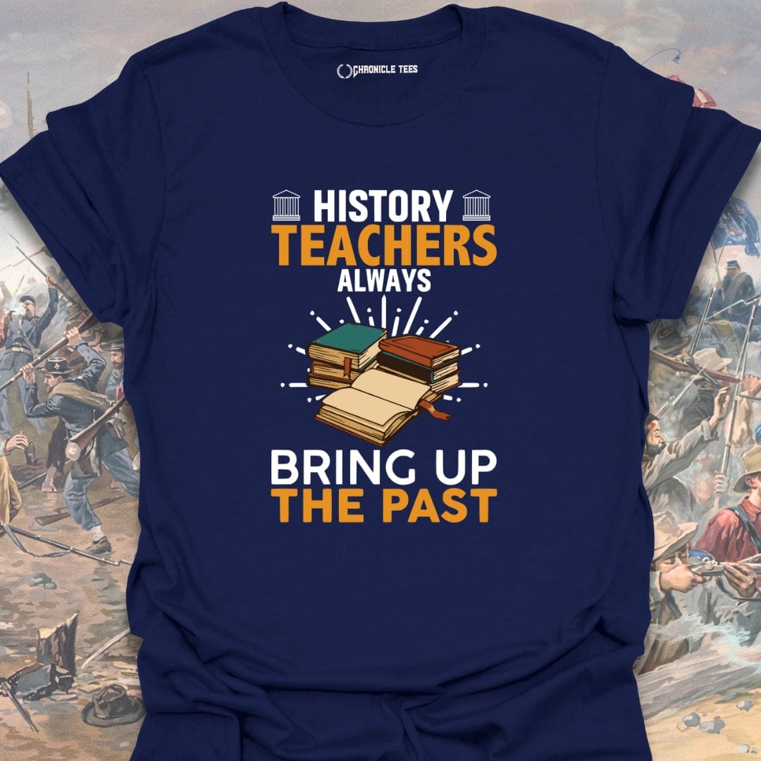 History Teachers Always Bring Up The Past T-shirt