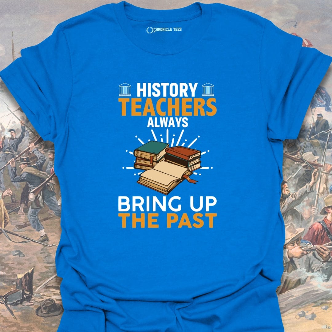 History Teachers Always Bring Up The Past T-shirt