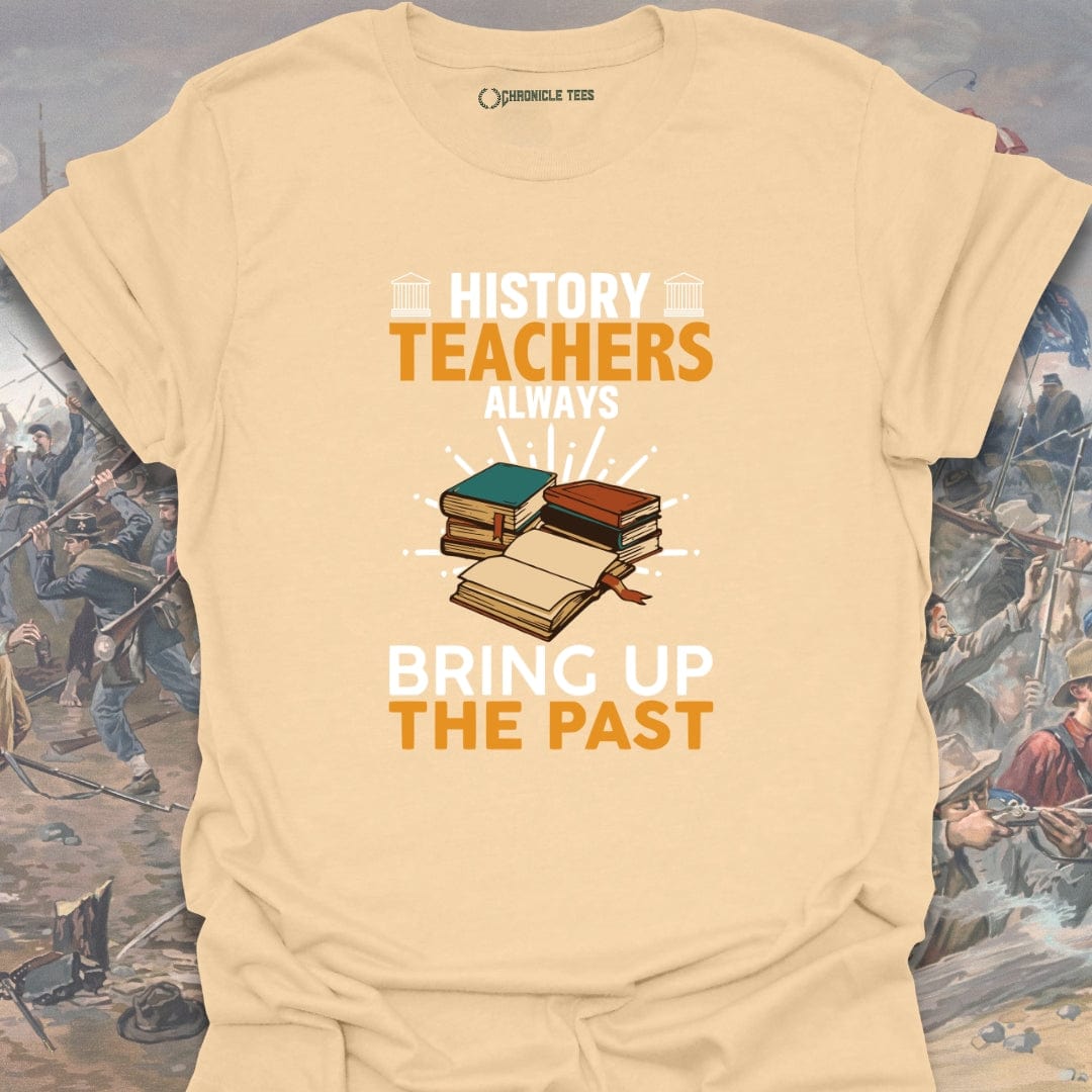 History Teachers Always Bring Up The Past T-shirt