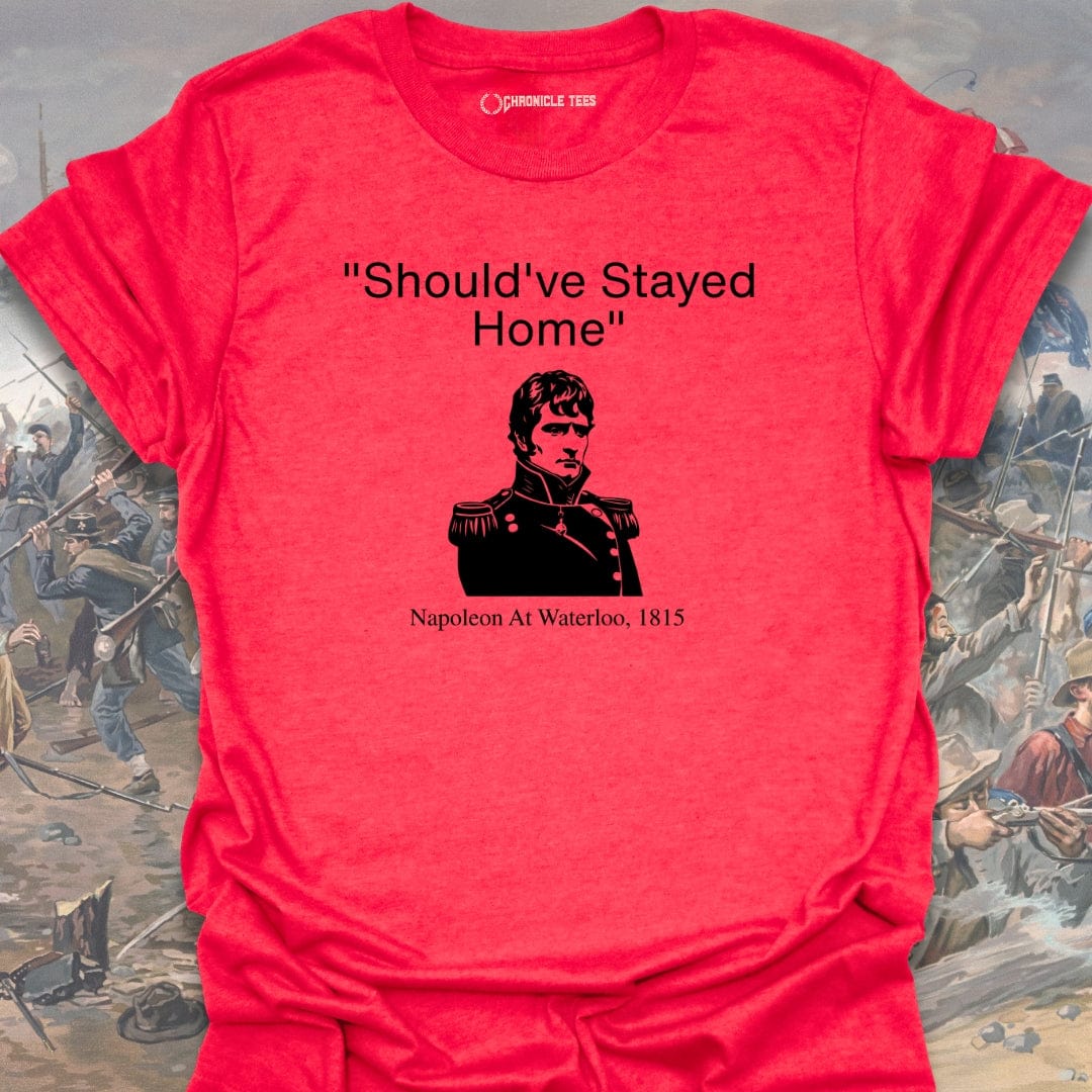 Should've Stayed Home - Napoleon 1815 T-shirt