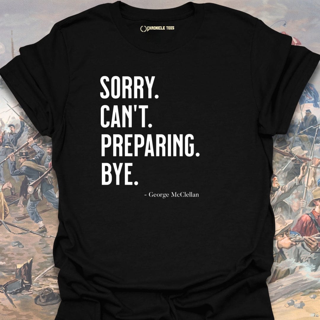 Sorry. Can't. Preparing. Bye. - George McClellan T-shirt