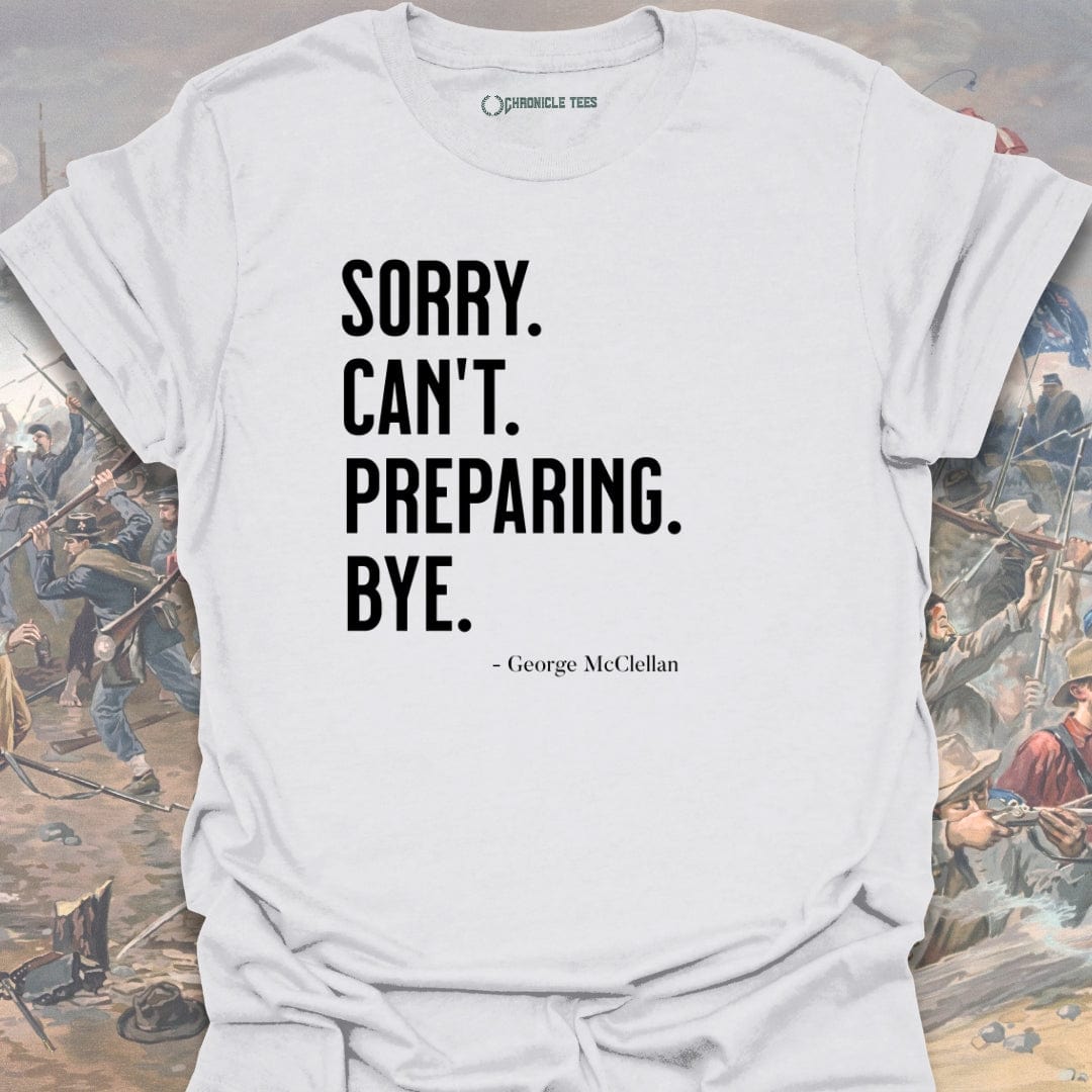 Sorry. Can't. Preparing. Bye. - George McClellan T-shirt