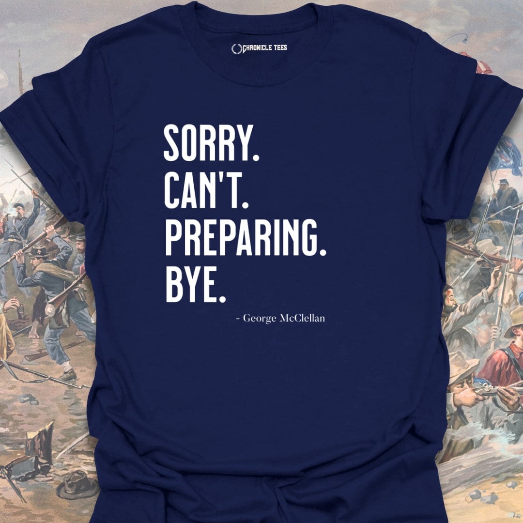 Sorry. Can't. Preparing. Bye. - George McClellan T-shirt