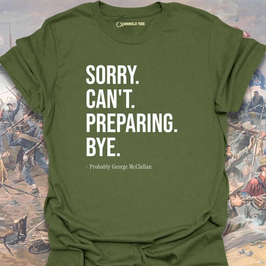 Sorry. Can't. Preparing. Bye. - Probably George McClellan T-shirt