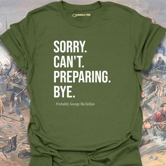 Sorry. Can't. Preparing. Bye. - Probably George McClellan T-shirt