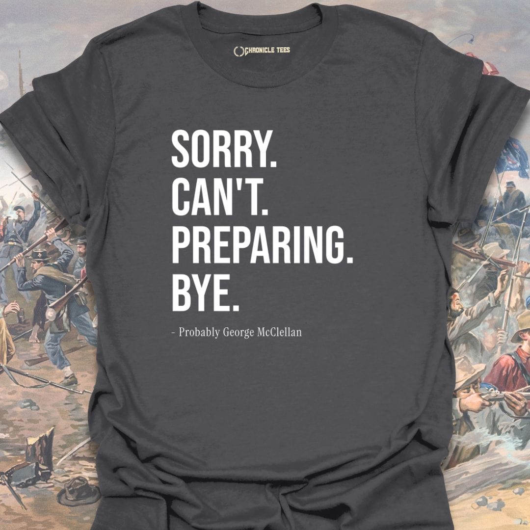 Sorry. Can't. Preparing. Bye. - Probably George McClellan T-shirt