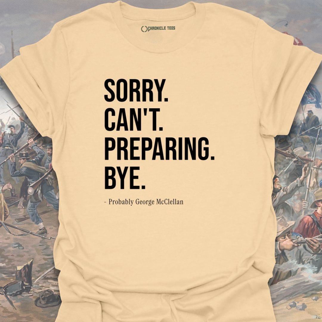 Sorry. Can't. Preparing. Bye. - Probably George McClellan T-shirt