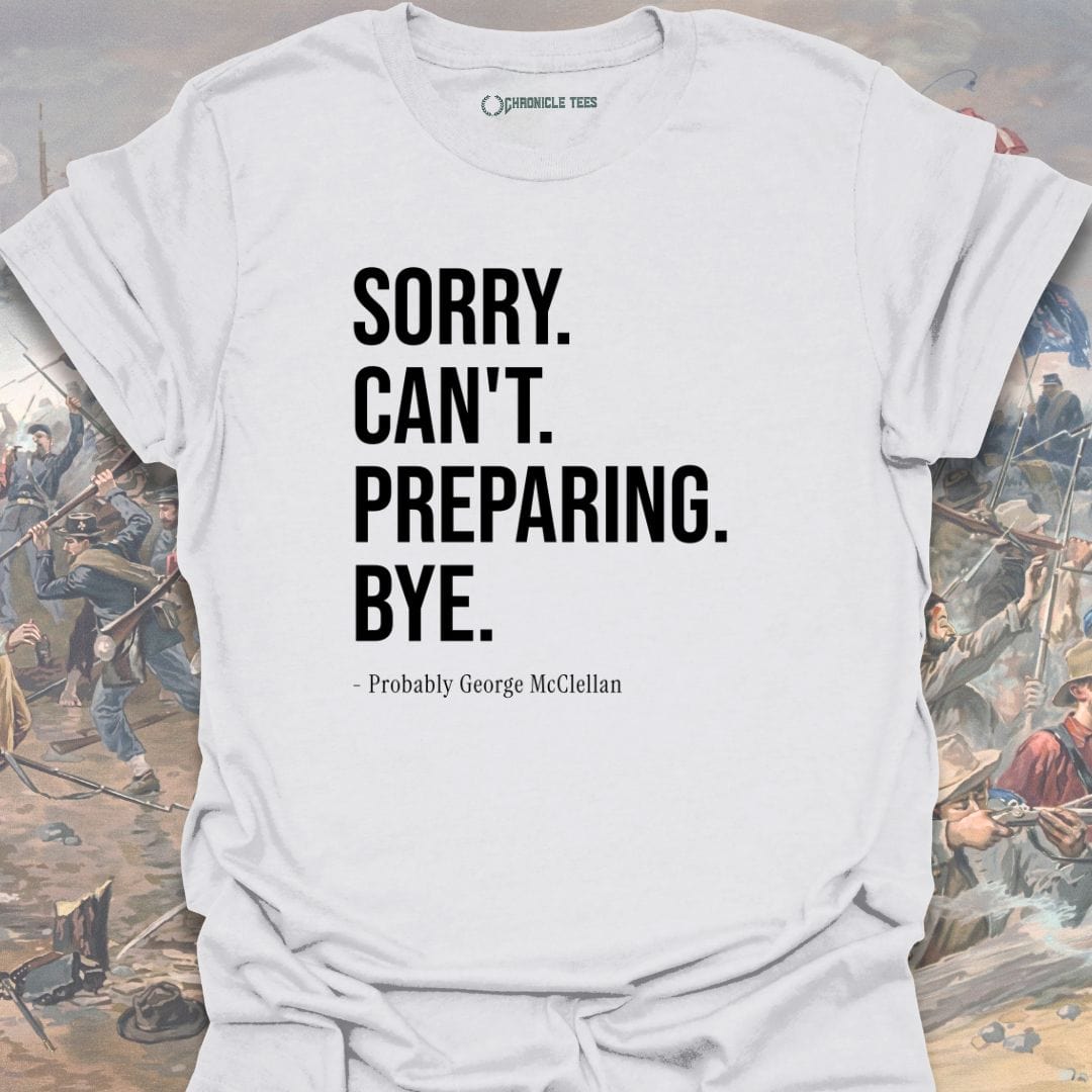 Sorry. Can't. Preparing. Bye. - Probably George McClellan T-shirt