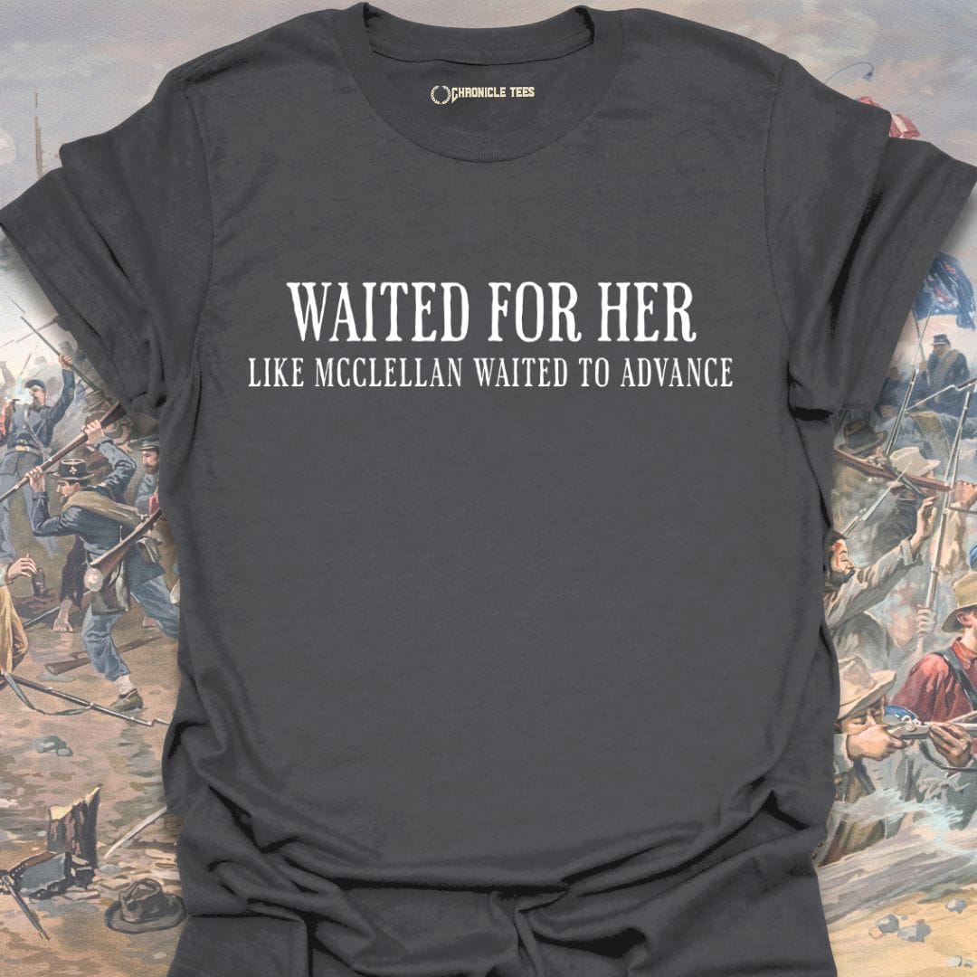 Waited For Her Like McClellan... T-shirt