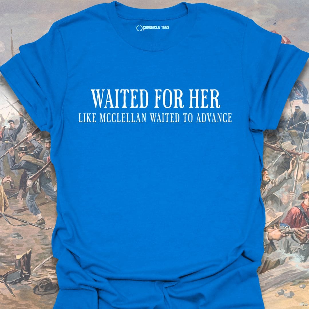 Waited For Her Like McClellan... T-shirt