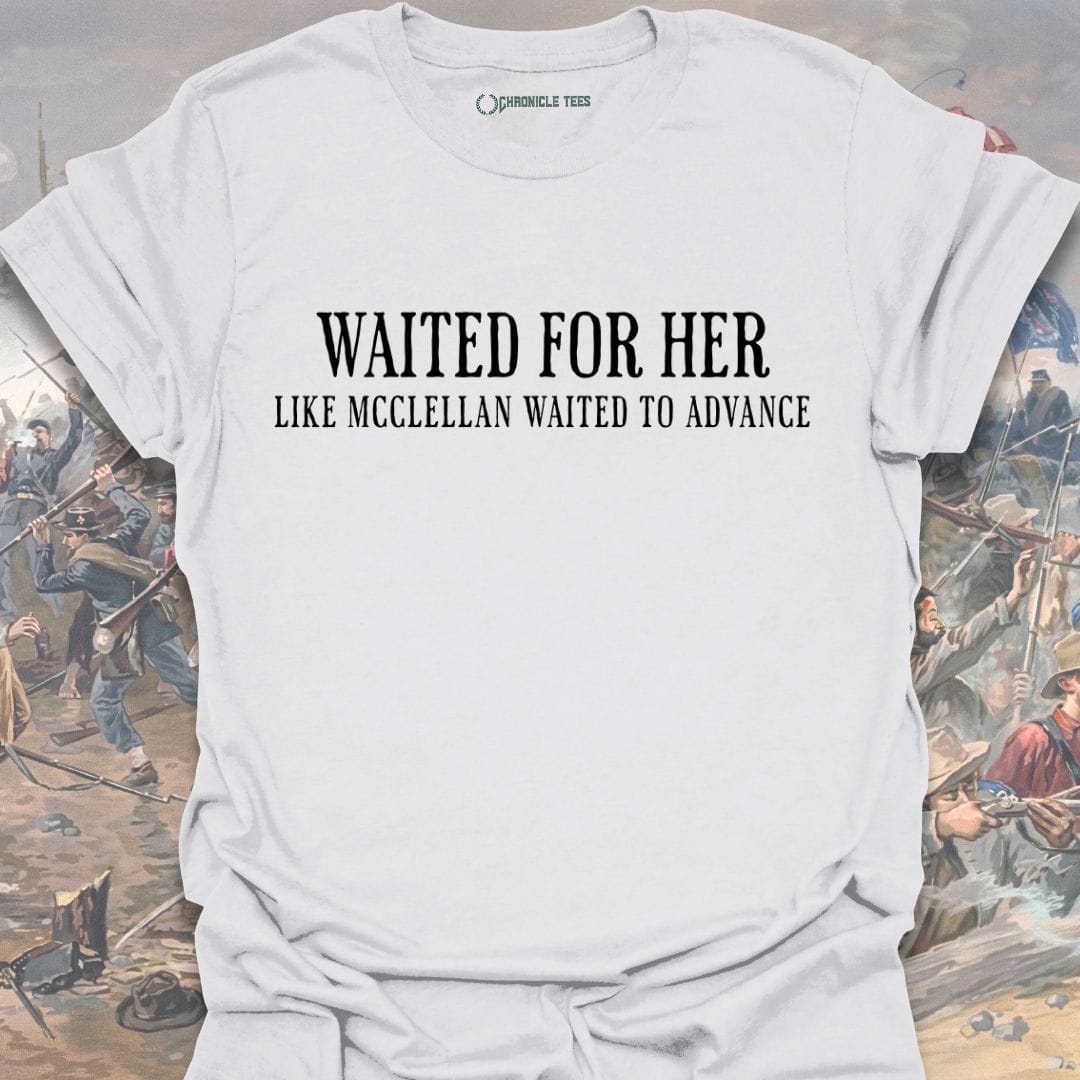 Waited For Her Like McClellan... T-shirt