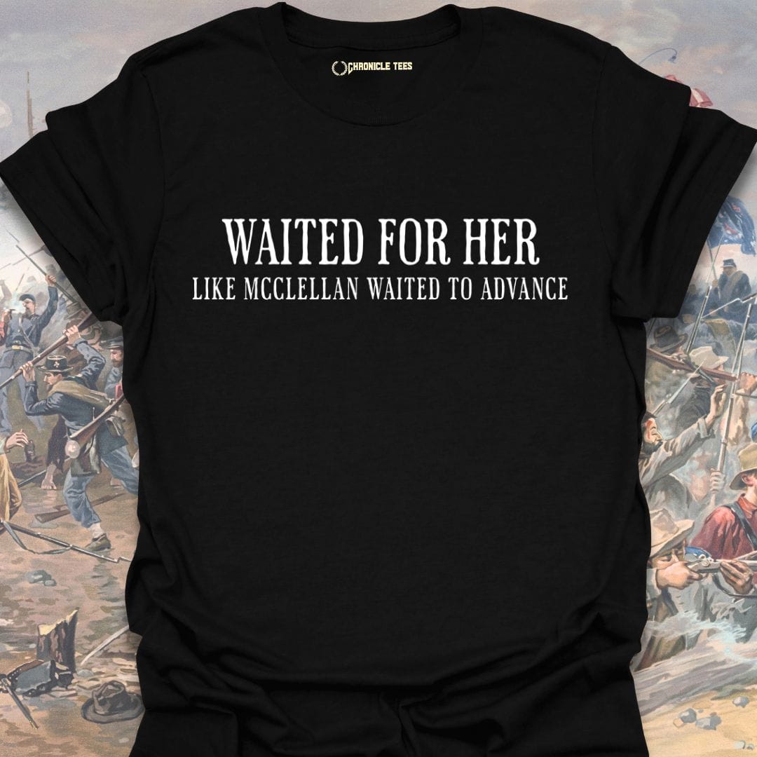 Waited For Her Like McClellan... T-shirt