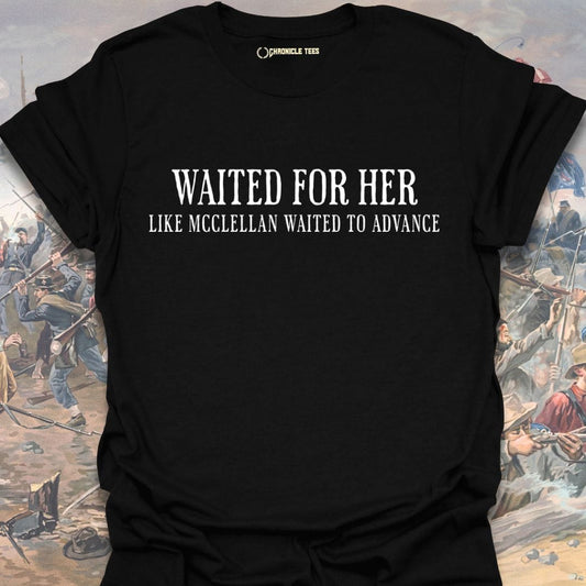 Waited For Her Like McClellan... T-shirt