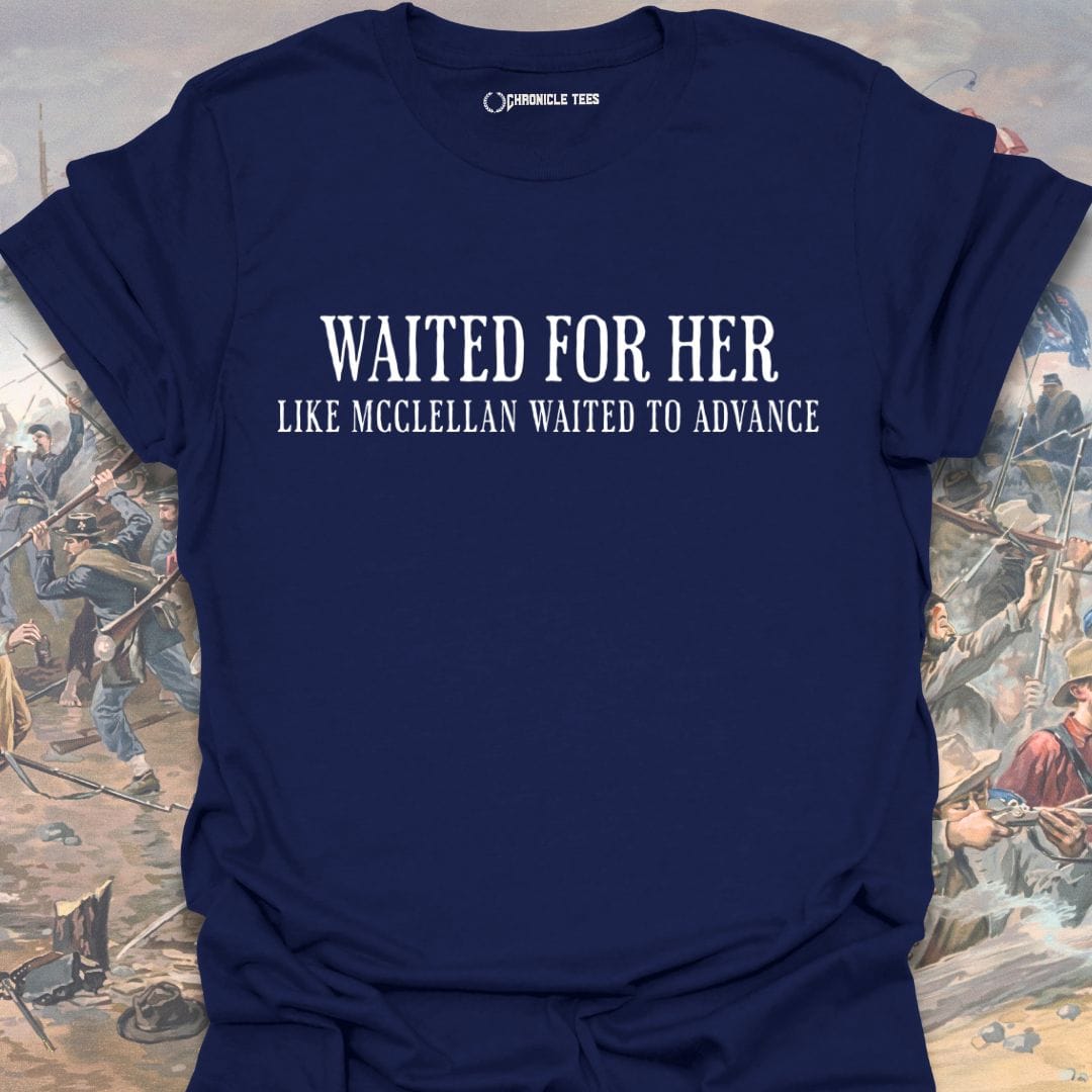 Waited For Her Like McClellan... T-shirt