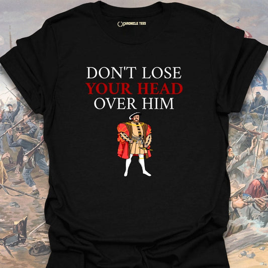 Don't Lose Your Head Over Him T-shirt