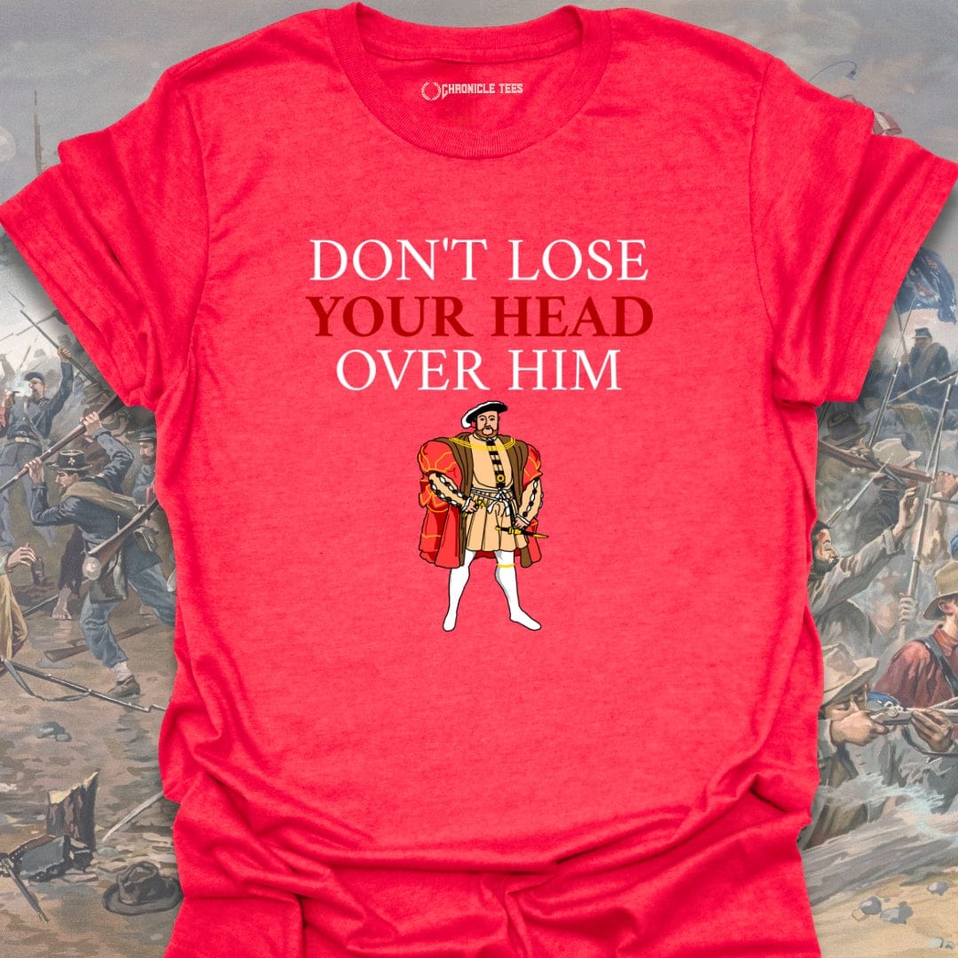 Don't Lose Your Head Over Him T-shirt
