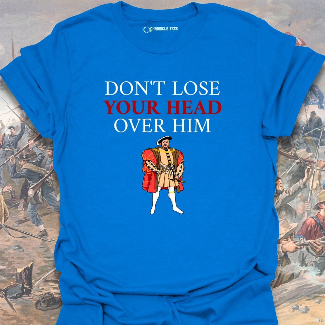 Don't Lose Your Head Over Him T-shirt
