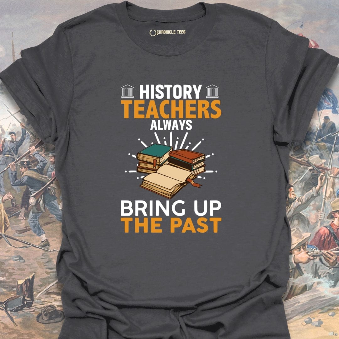 History Teachers Always Bring Up The Past T-shirt