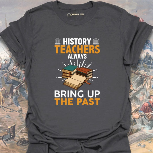 History Teachers Always Bring Up The Past T-shirt
