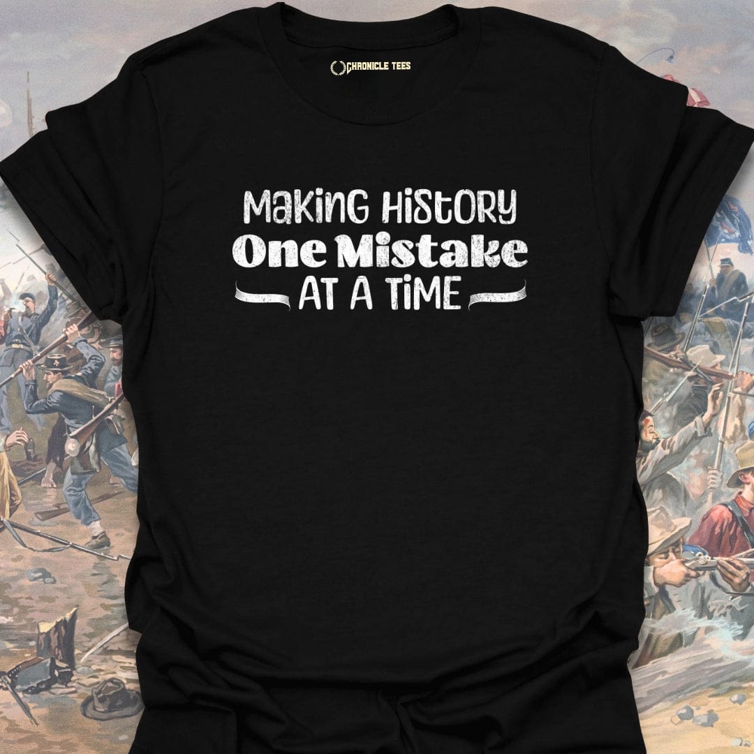 Making History One Mistake At A Time T-shirt