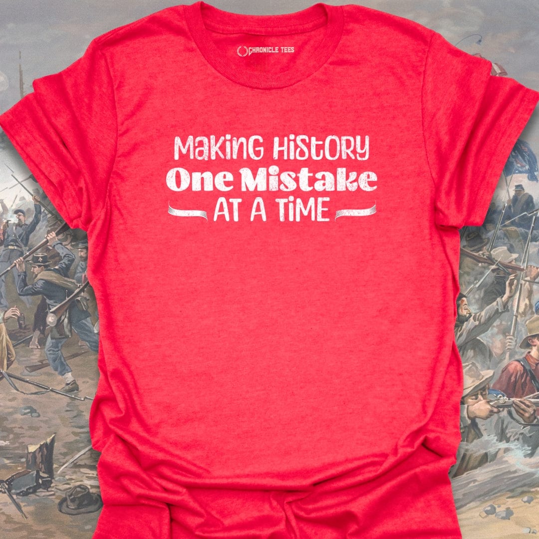 Making History One Mistake At A Time T-shirt