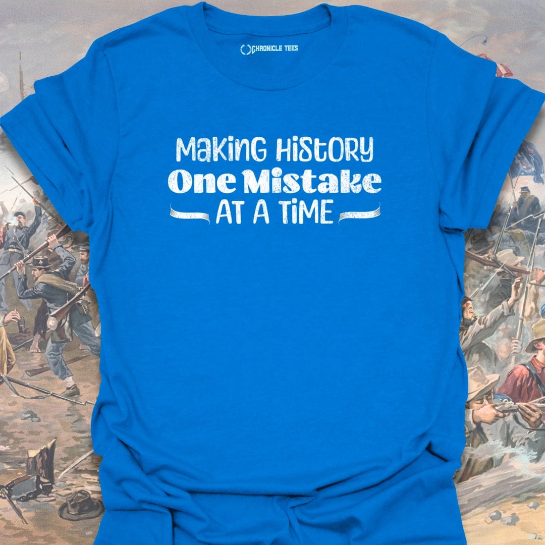 Making History One Mistake At A Time T-shirt