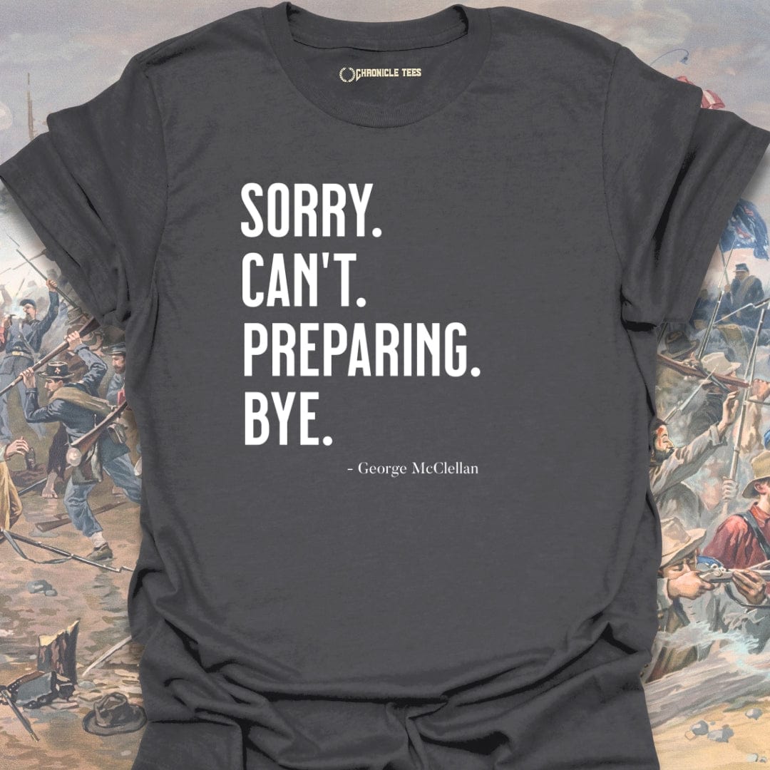 Sorry. Can't. Preparing. Bye. - George McClellan T-shirt