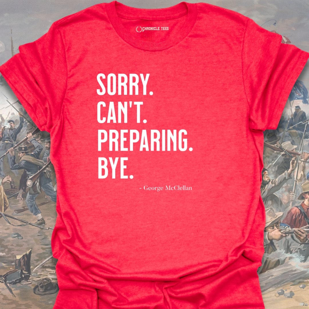 Sorry. Can't. Preparing. Bye. - George McClellan T-shirt
