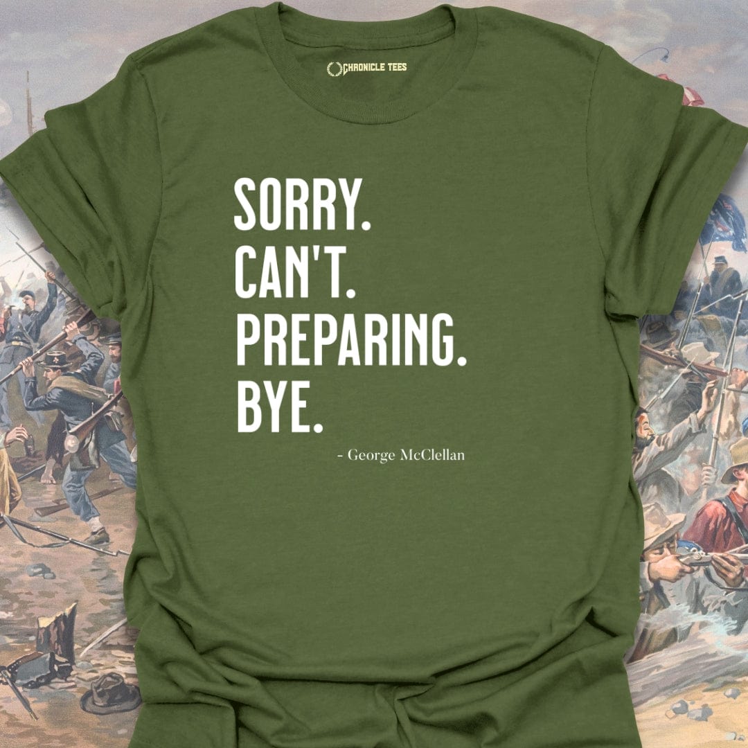 Sorry. Can't. Preparing. Bye. - George McClellan T-shirt