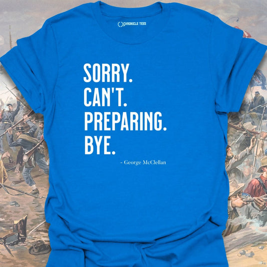 Sorry. Can't. Preparing. Bye. - George McClellan T-shirt