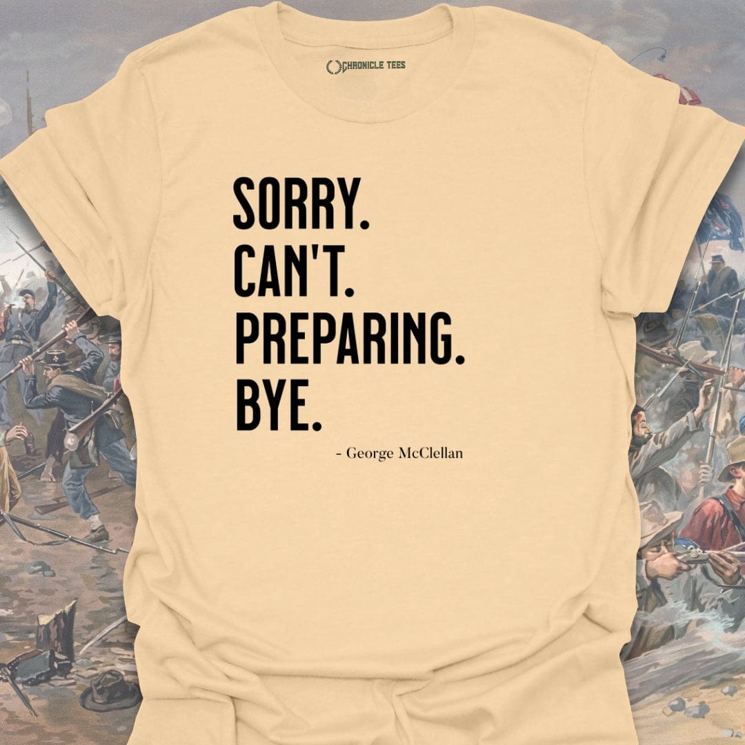 Sorry. Can't. Preparing. Bye. - George McClellan T-shirt