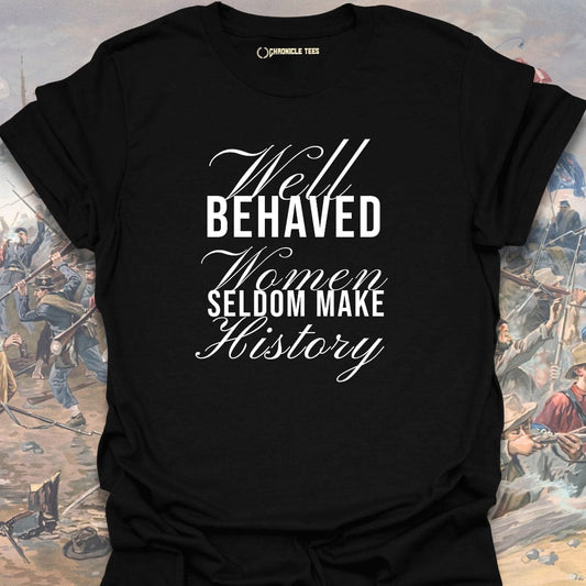 Well Behaved Women Seldom Make History T-shirt