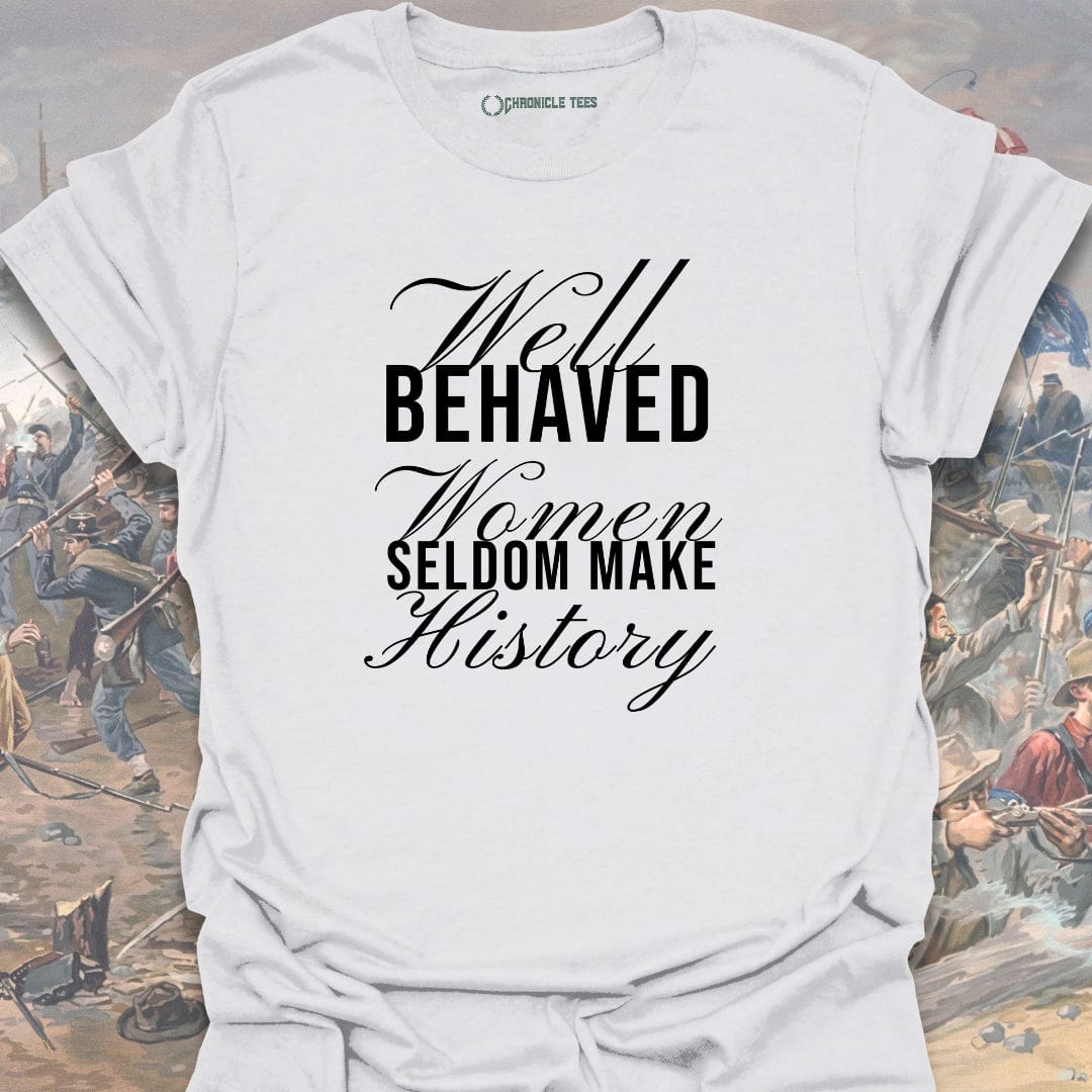 Well Behaved Women Seldom Make History T-shirt